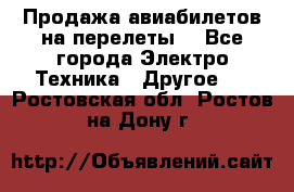 Продажа авиабилетов на перелеты  - Все города Электро-Техника » Другое   . Ростовская обл.,Ростов-на-Дону г.